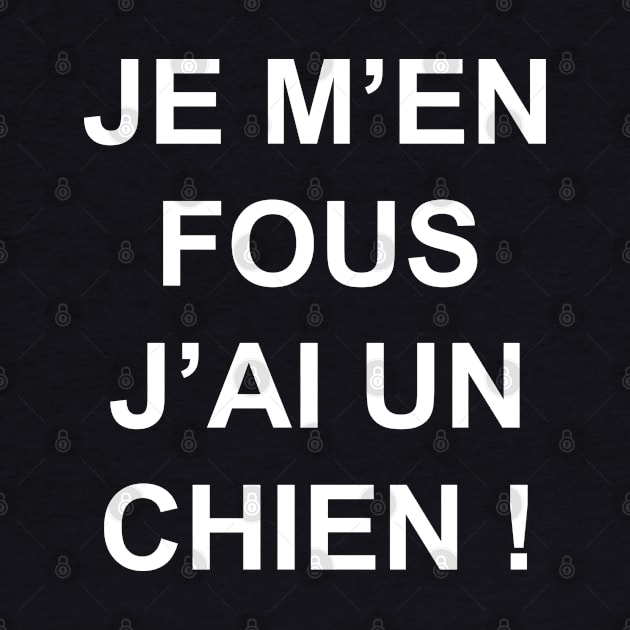 JE M'EN FOUS J'AI UN CHIEN by Design by Nara